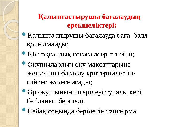 Қалыптастырушы бағалаудың ерекшеліктері:  Қалыптастырушы бағалауда баға, балл қойылмайды;  ҚБ тоқсандық бағаға әсер етпейді;