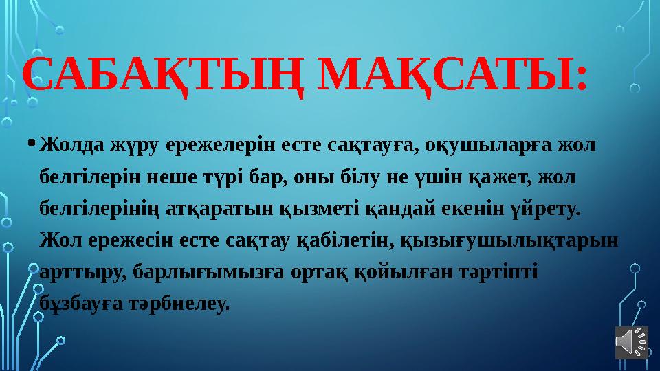 САБАҚТЫҢ МАҚСАТЫ: • Жолда жүру ережелерін есте сақтауға, оқушыларға жол белгілерін неше түрі бар, оны білу не үшін қажет, жол