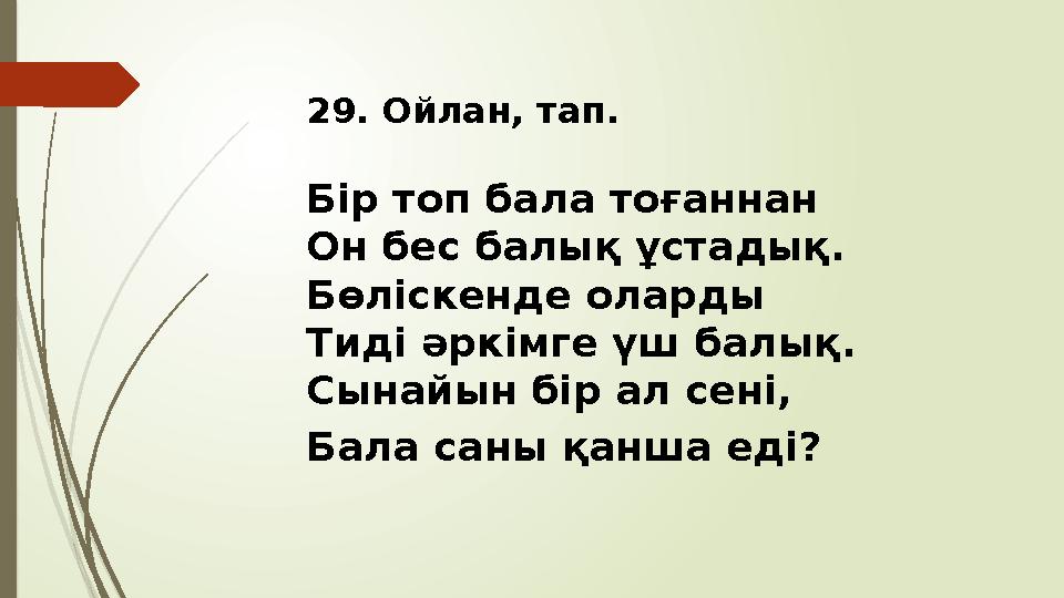 29. Ойлан, тап. Бір топ бала тоғаннан Он бес балық ұстадық. Бөліскенде оларды Тиді әркімге үш балық. Сынайын бір ал сені, Бала