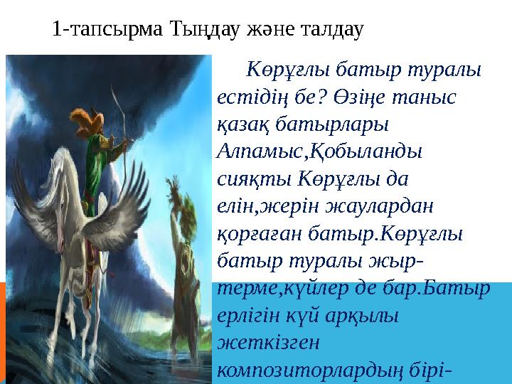 1-тапсырма Тыңдау және талдау Көрұғлы батыр туралы естідің бе? Өзіңе таныс қазақ батырлары Алпамыс,Қобыланды сияқ