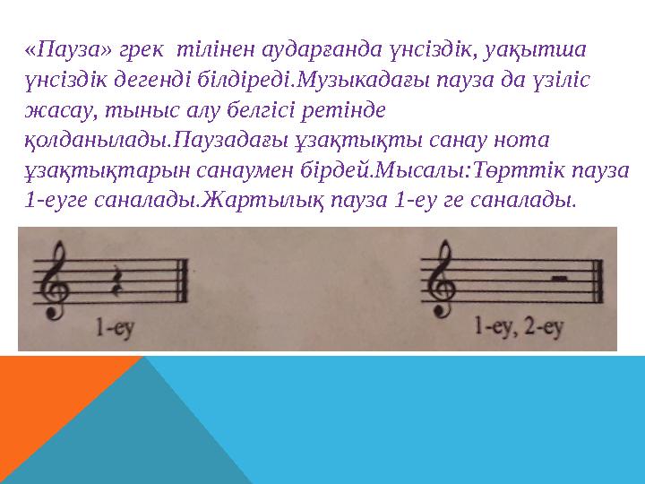 « Пауза» грек тілінен аударғанда үнсіздік, уақытша үнсіздік дегенді білдіреді.Музыкадағы пауза да үзіліс жасау, тыныс алу бел