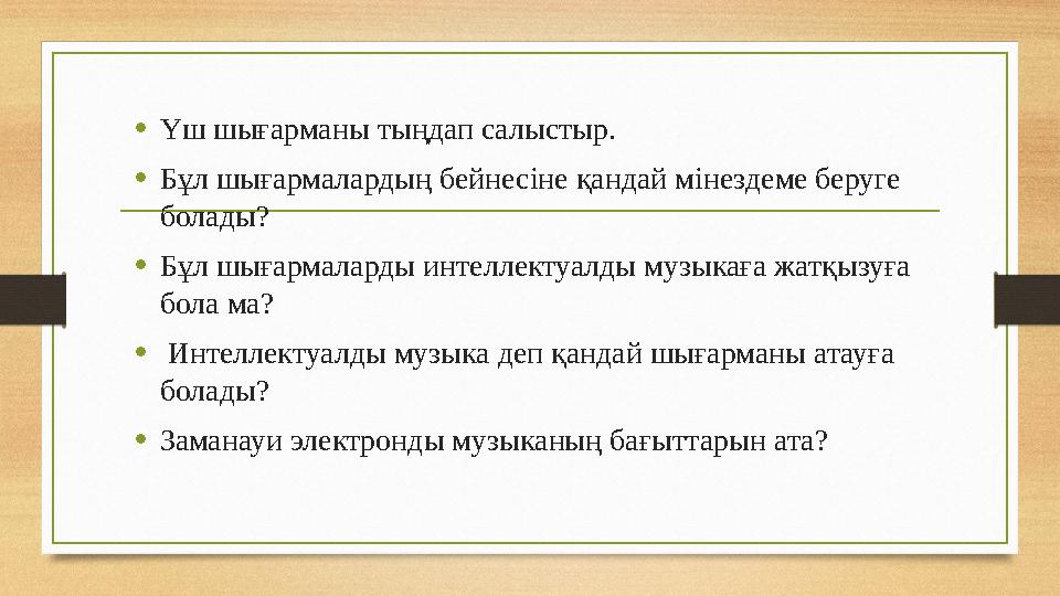 • Үш шығарманы тыңдап салыстыр. • Бұл шығармалардың бейнесіне қандай мінездеме беруге болады? • Бұл шығармаларды интеллектуалды