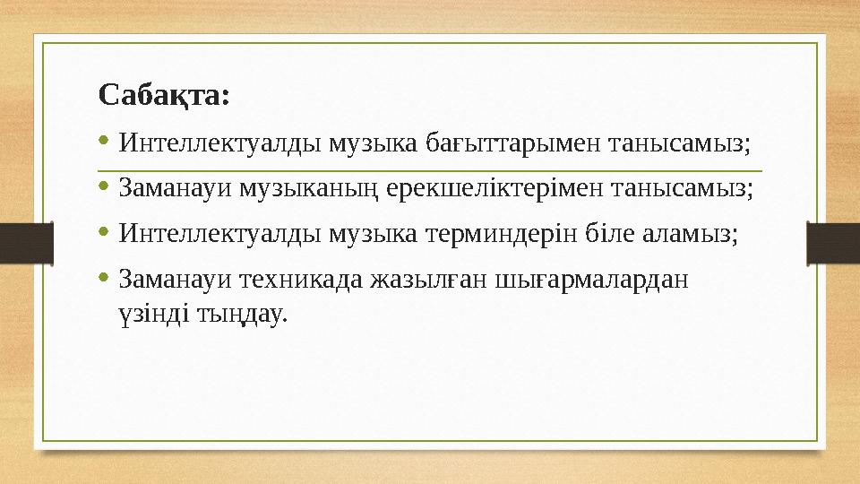 Сабақта: • Интеллектуалды музыка бағыттарымен танысамыз; • Заманауи музыканың ерекшеліктерімен танысамыз; • Интеллектуалды музык