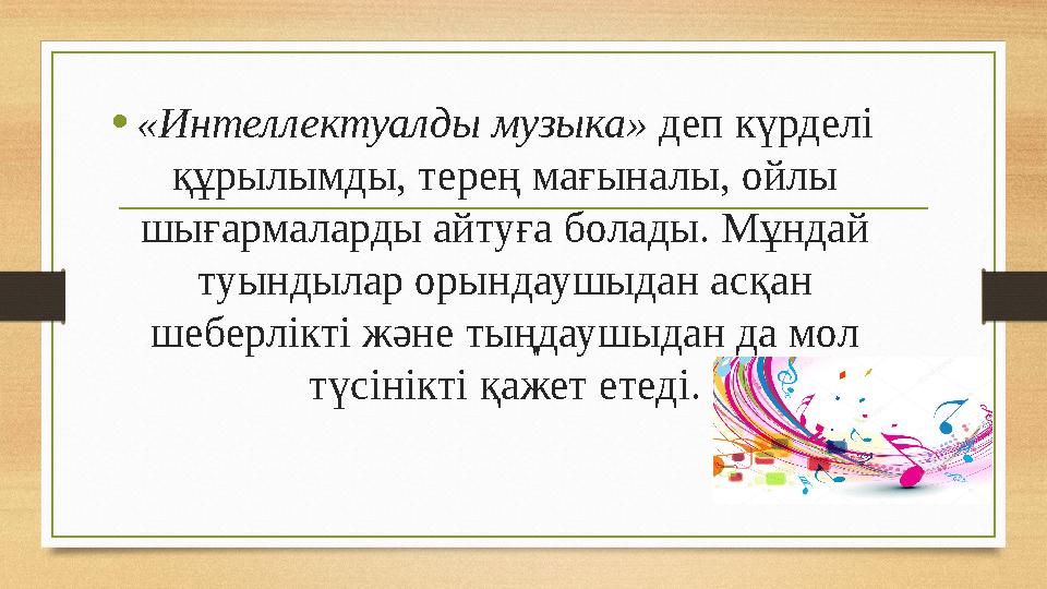 • «Интеллектуалды музыка» деп күрделі құрылымды, терең мағыналы, ойлы шығармаларды айтуға болады. Мұндай туындылар орындаушы