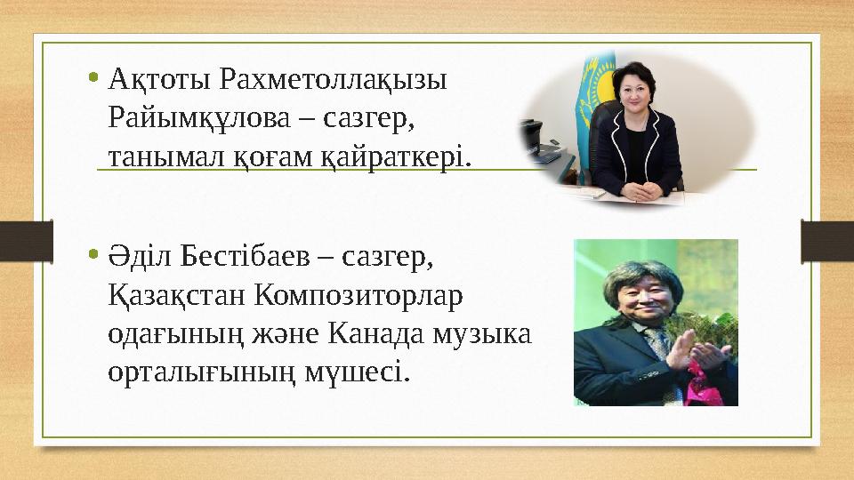 • Ақтоты Рахметоллақызы Райымқұлова – сазгер, танымал қоғам қайраткері. • Ə діл Бесті