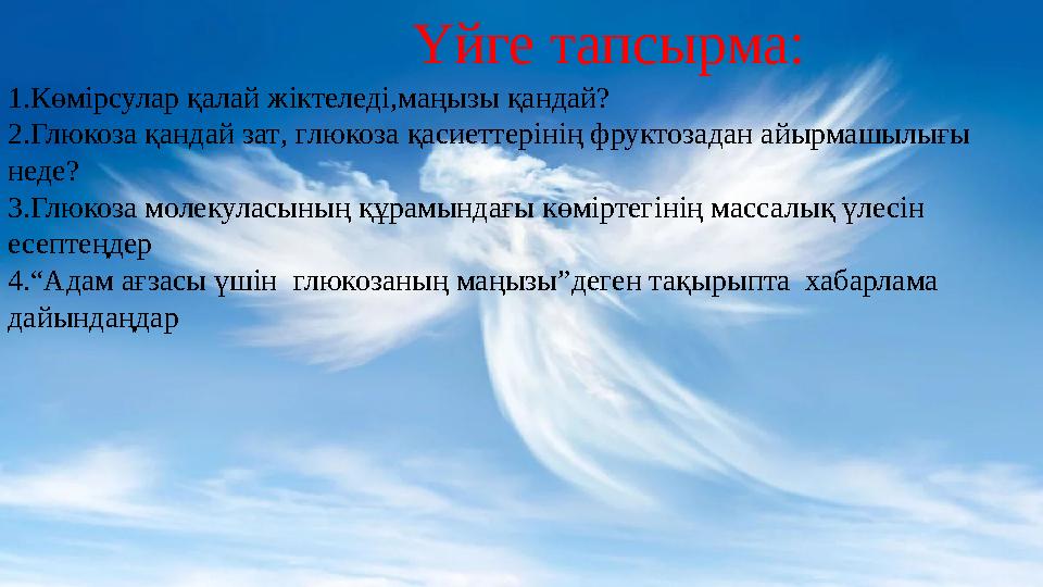 Үйге тапсырма: 1.Көмірсулар қалай жіктеледі,маңызы қандай? 2.Глюкоза қандай зат , г люкоза қасиеттерінің фруктозадан айырмашылығ