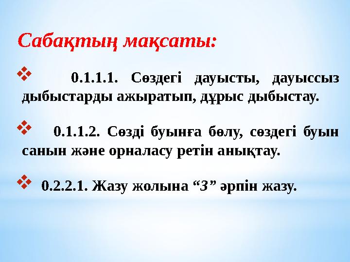 Сабақтың мақсаты:  0.1.1.1. Сөздегі дауысты, дауыссыз дыбыстарды ажыратып, дұрыс дыбыстау.  0.1.1.2. Сөзді б