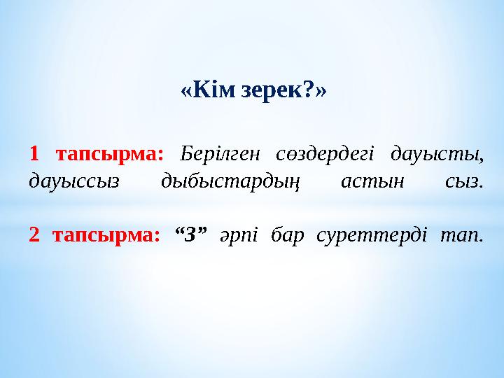 1 тапсырма: Берілген сөздердегі дауысты, дауыссыз дыбыстардың астын сыз. 2 тапсырма: “ З ” әрпі бар суреттерді та