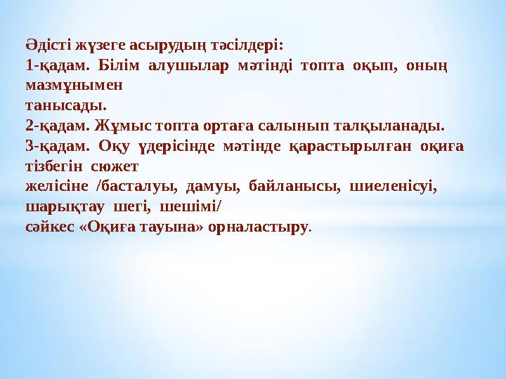 Әдісті жүзеге асырудың тәсілдері: 1-қадам. Білім алушылар мәтінді топта оқып, оның мазмұнымен танысады. 2-қадам. Жұмыс