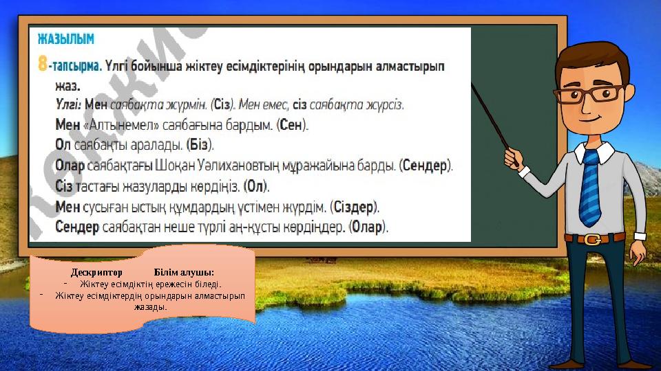 Дескриптор Білім алушы: - Жіктеу есімдіктің ережесін біледі. - Жіктеу есімдіктердің орындарын алмастырып жазады.