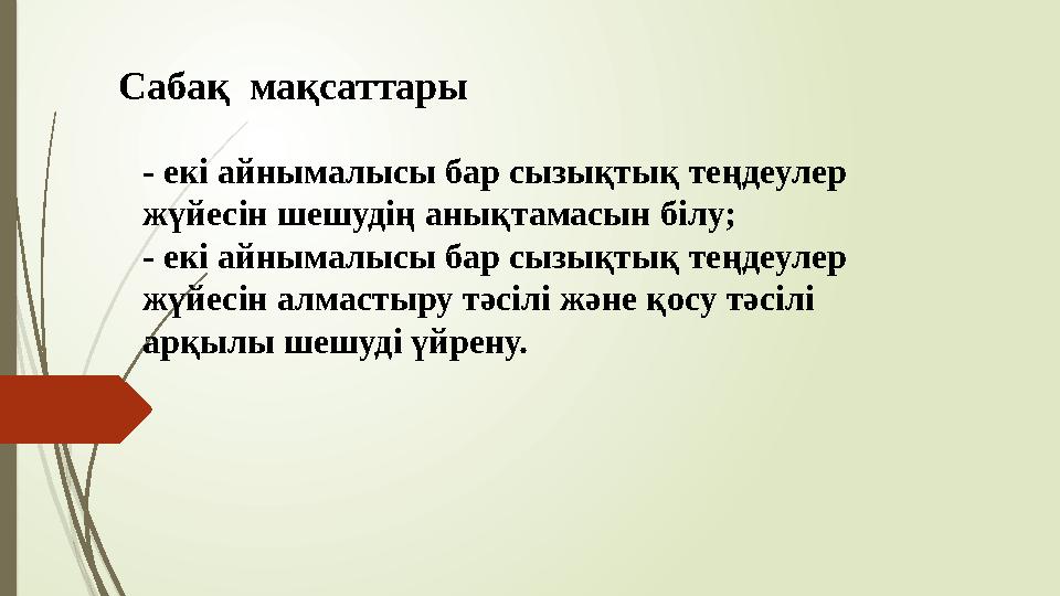 Сабақ мақсаттары - екі айнымалысы бар сызықтық теңдеулер жүйесін шешудің анықтамасын білу; - екі айнымалысы бар сызықтық теңде