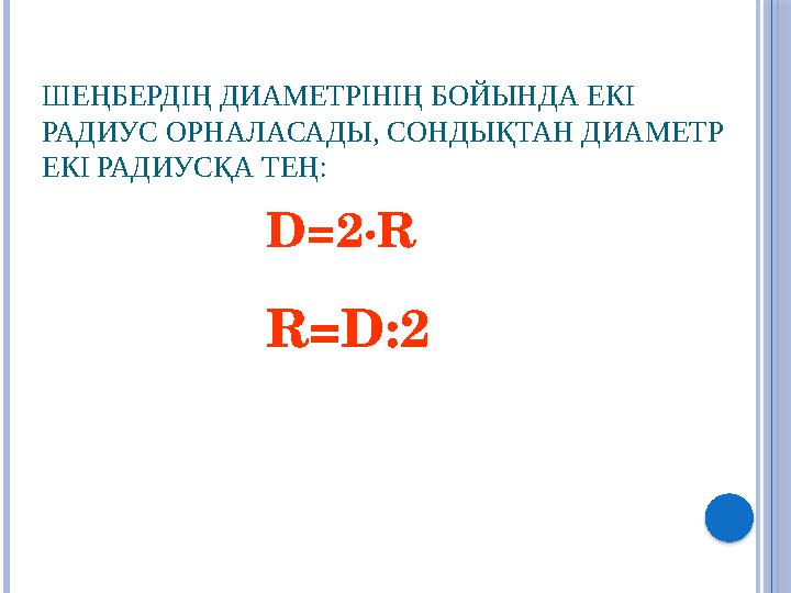 ШЕҢБЕРДІҢ ДИАМЕТРІНІҢ БОЙЫНДА ЕКІ РАДИУС ОРНАЛАСАДЫ, СОНДЫҚТАН ДИАМЕТР ЕКІ РАДИУСҚА ТЕҢ: D=2∙R R=D:2