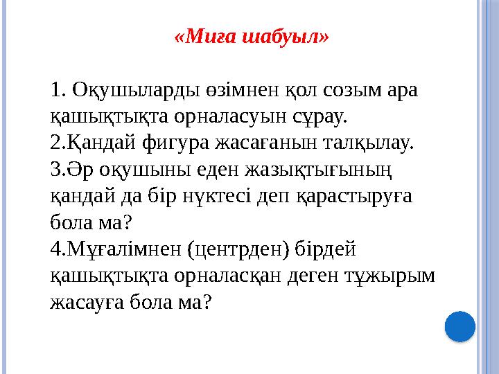 «Миға шабуыл» 1. Оқушыларды өзімнен қол созым ара қашықтықта орналасуын сұрау. 2.Қандай фигура жасағанын талқылау. 3.Әр оқ