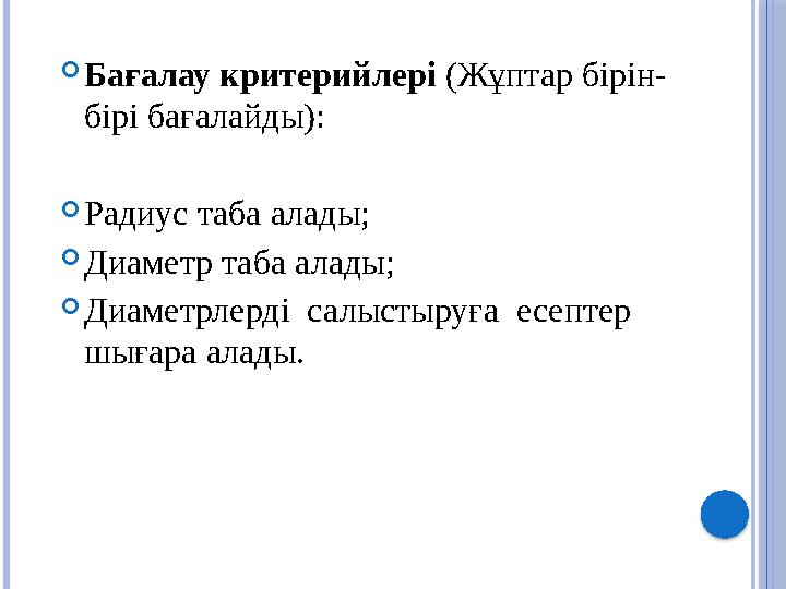  Бағалау критерийлері (Жұптар бірін- бірі бағалайды):  Радиус таба алады;  Диаметр таба алады;  Диаметрлерді салыстыруға