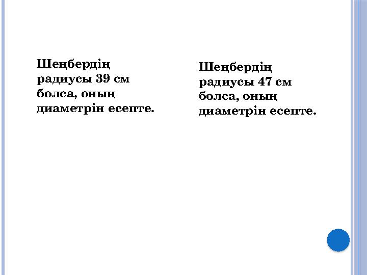 Шеңбердің радиусы 39 см болса, оның диаметрін есепте. Шеңбердің радиусы 47 см болса, оның диаметрін есепте.