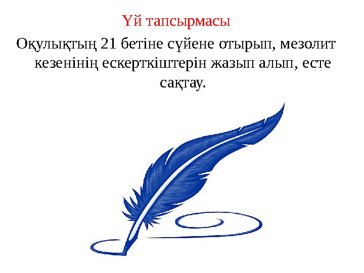 Үй тапсырмасы Оқулықтың 21 бетіне сүйене отырып, мезолит кезенінің ескерткіштерін жазып алып, есте сақтау.