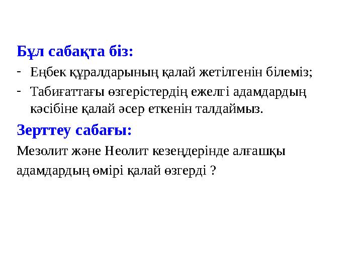 Бұл сабақта біз: - Еңбек құралдарының қалай жетілгенін білеміз; - Табиғаттағы өзгерістердің ежелгі адамдардың кәсібіне қалай әс