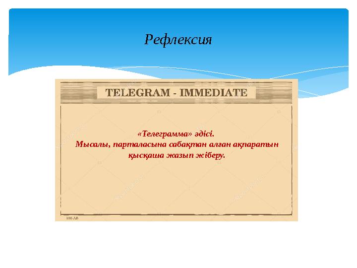 Рефлексия «Телеграмма» әдісі. Мысалы, парталасына сабақтан алған ақпаратын қысқаша жазып жіберу.