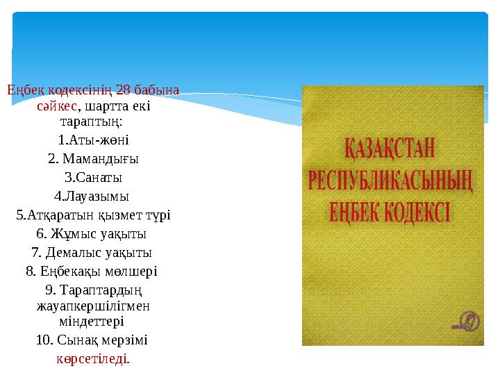 Еңбек кодексінің 28 бабына сәйкес , шартта екі тараптың: 1.Аты-жөні 2. Мамандығы 3.Санаты 4.Лауазымы 5.Атқаратын қызмет түрі