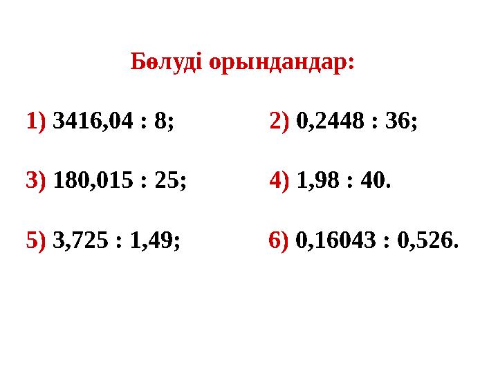 Бөлуді орындандар: 1) 3416,04 : 8; 2) 0,2448 : 36; 3) 180,015 : 25; 4) 1,98 : 40. 5) 3,725 : 1,49;