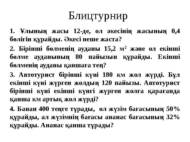 1. Ұлының жасы 12-де, ол әкесінің жасының 0,4 бөлігін құрайды. Әкесі неше жаста? 2. Бірінші бөлменің ауданы 15,2 м