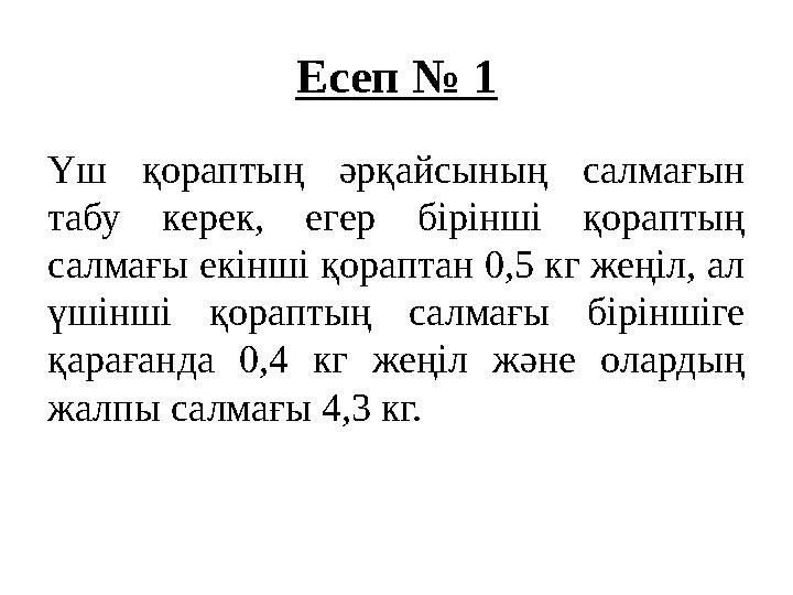 Есеп № 1 Үш қораптың әрқайсының салмағын табу керек, егер бірінші қораптың салмағы екінші қораптан 0,5 кг жеңіл, ал үш