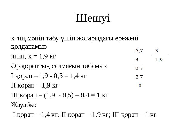 Шешуі x -тің мәнін табу үшін жоғарыдағы ережені қолданамыз яғни, x = 1,9 кг Әр қораптың салмағын табамыз I қорап – 1,9 -