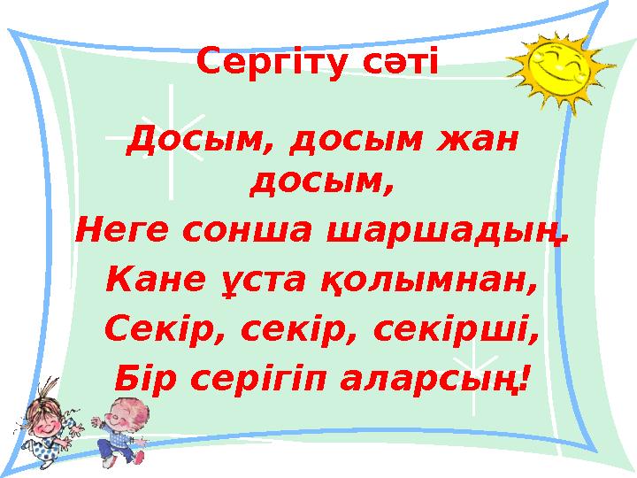 Сергіту сәті Досым, досым жан досым, Неге сонша шаршадың. Кане ұста қолымнан, Секір, секір, секірші, Бір серігіп аларсың!