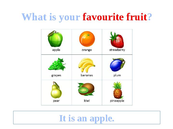 What is your favourite fruit ? It is an apple.