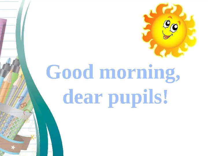Good morning, dear pupils!