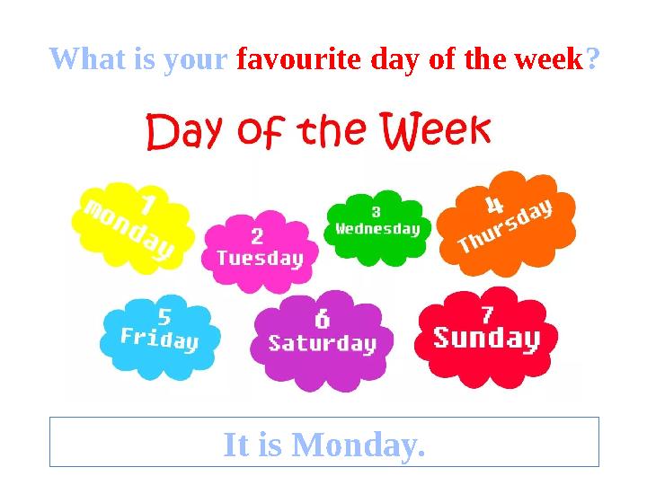 What is your favourite day of the week ? It is Monday.