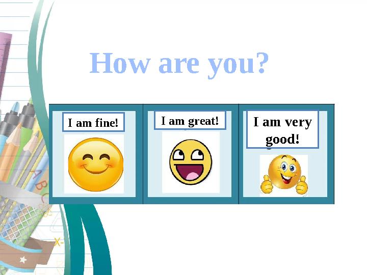 How are you? I am fine! I am great! I am very good!