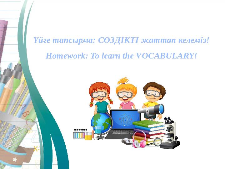 Үйге тапсырма: C ӨЗДІКТІ жаттап келеміз! Homework: To learn the VOCABULARY !