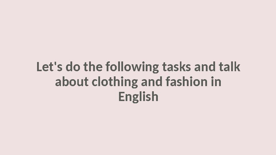 Let's do the following tasks and talk about clothing and fashion in English