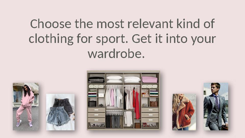 Choose the most relevant kind of clothing for sport. Get it into your wardrobe.