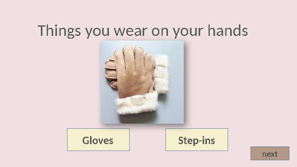 Gloves Step-ins nextThings you wear on your hands