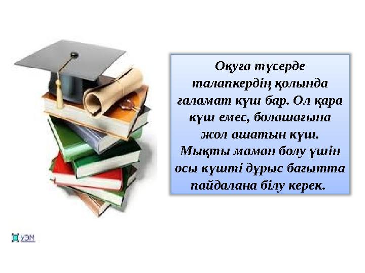 Оқуға түсерде талапкердің қолында ғаламат күш бар. Ол қара күш емес, болашағына жол ашатын күш. Мықты маман болу үшін осы