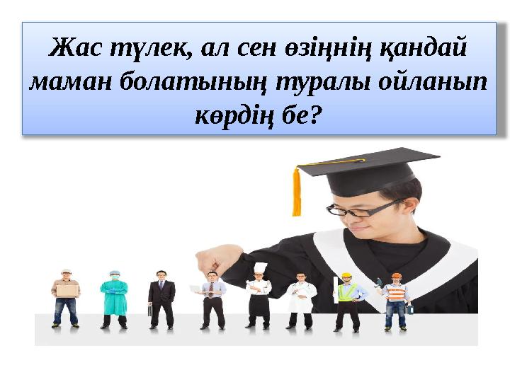 Жас түлек, ал сен өзіңнің қандай маман болатының туралы ойланып көрдің бе?