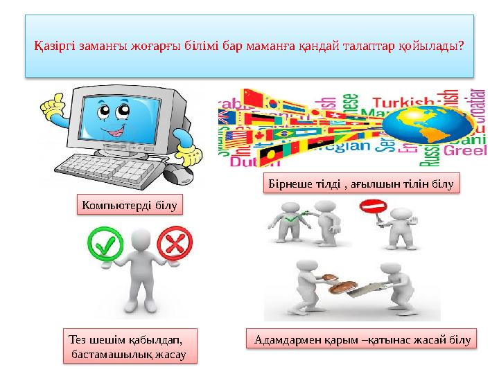 Қазіргі заманғы жоғарғы білімі бар маманға қандай талаптар қойылады? Компьютерді білу Бірнеше тілді , ағылшын тілін білу Адамд