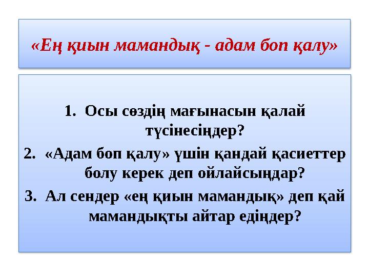 1. Осы сөздің мағынасын қалай түсінесіңдер? 2. «Адам боп қалу» үшін қандай қасиеттер болу керек деп ойлайсыңдар? 3. Ал сендер