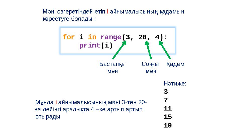 for i in range (3, 20, 4): print (i)Мәні өзгеретіндей етіп і айнымалысының қадамын көрсетуге болады : Мұнда і айн