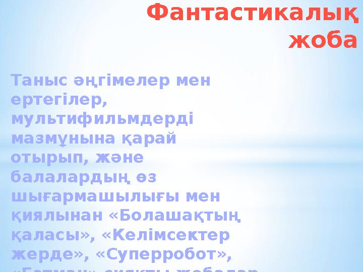 Фантастикалық жоба Таныс әңгімелер мен ертегілер, мультифильмдерді мазмұнына қарай отырып, және балалардың өз шығармашылы