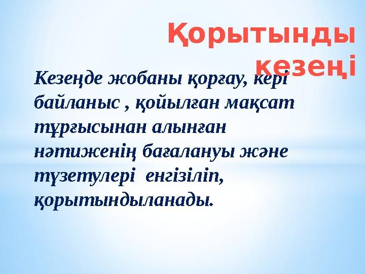 Кезеңде жобаны қорғау, кері байланыс , қойылған мақсат тұрғысынан алынған нәтиженің бағалануы және түзетулері енгізіліп, қ