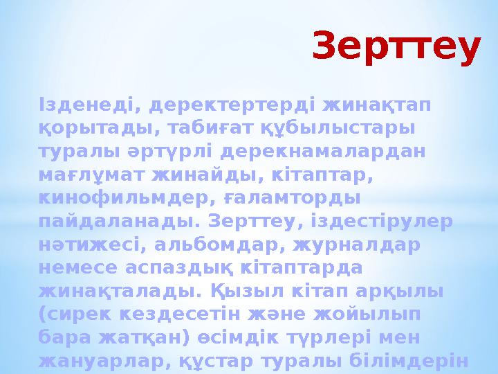 Ізденеді, деректертерді жинақтап қорытады, табиғат құбылыстары туралы әртүрлі дерекнамалардан мағлұмат жинайды, кітаптар, ки