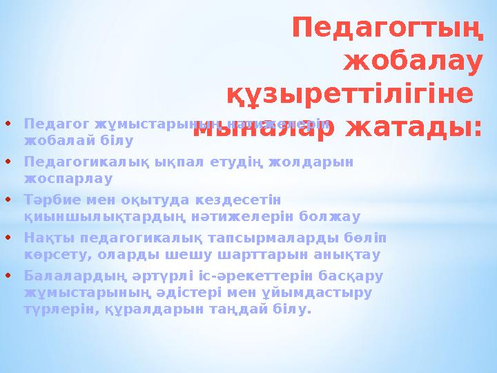 Педагогтың жобалау құзыреттілігіне мыналар жатады:• Педагог жұмыстарының нәтижелерін жобалай білу • Педагогикалық ықпал ету