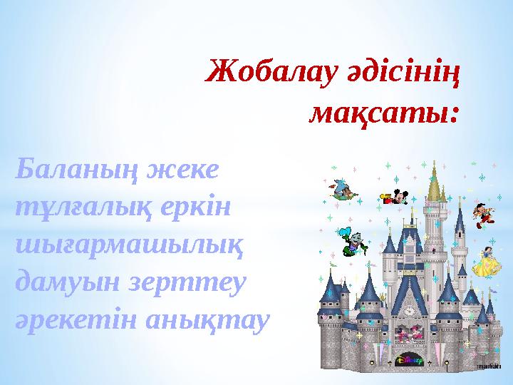 Жобалау әдісінің мақсаты: Баланың жеке тұлғалық еркін шығармашылық дамуын зерттеу әрекетін анықтау