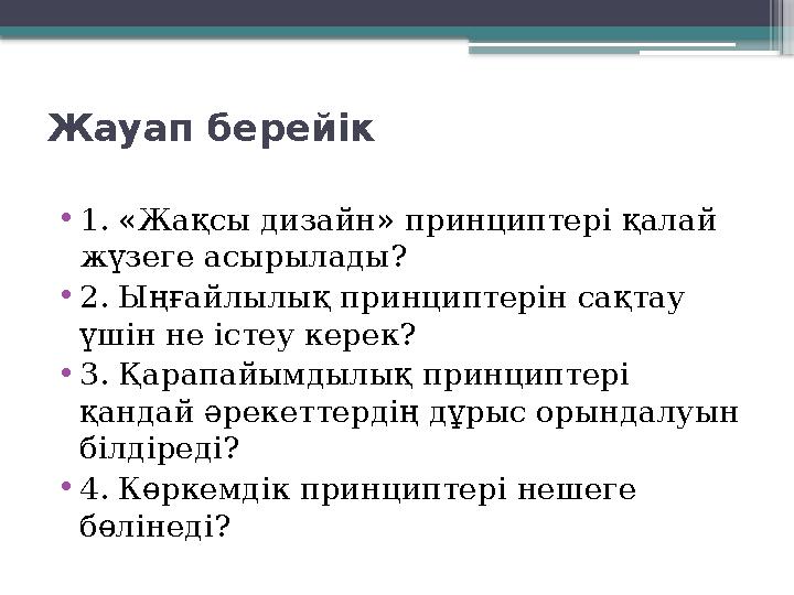 Жауап берейік • 1. «Жақсы дизайн» принциптері қалай жүзеге асырылады? • 2. Ыңғайлылық принциптерін сақтау үшін не істеу керек