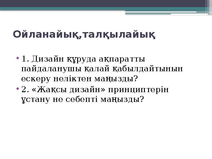 Ойланайық, талқылайық • 1. Дизайн құруда ақпаратты пайдаланушы қалай қабылдайтынын ескеру неліктен маңызды? • 2. «Жақсы ди