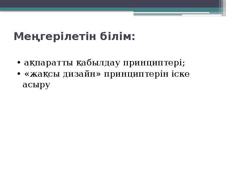 Меңгерілетін білім: • ақпаратты қабылдау принциптері; • «жақсы дизайн» принциптерін іске асыру