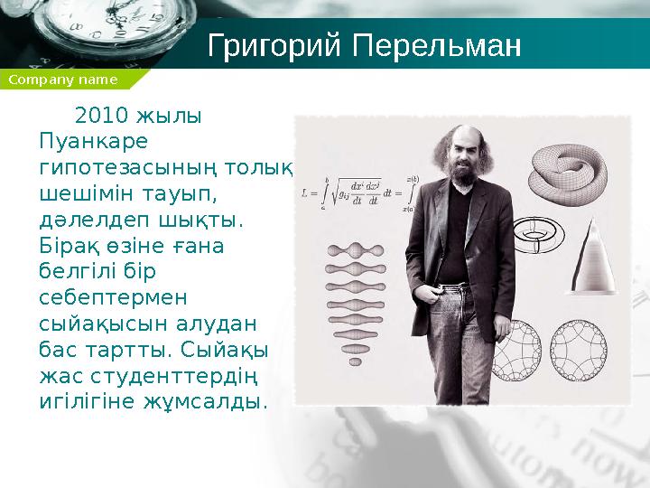 Company name Григорий Перельман 2010 жылы Пуанкаре гипотезасының толық шешімін тауып, дәлелдеп шықты. Бірақ өзіне ға
